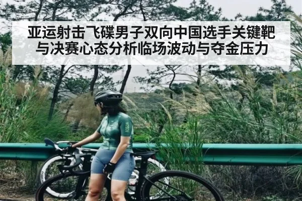 亚运射击飞碟男子双向中国选手关键靶与决赛心态分析临场波动与夺金压力