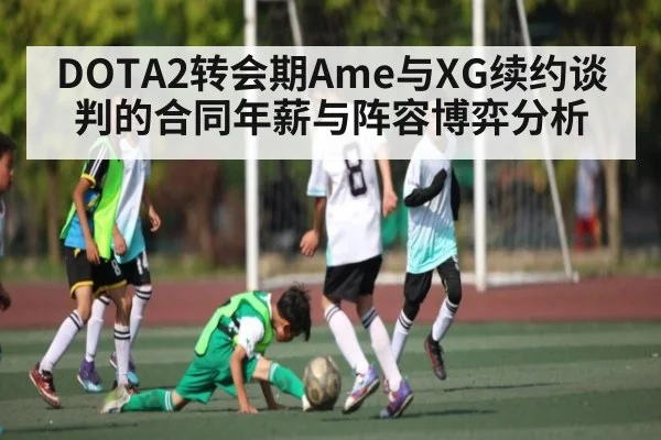 DOTA2转会期Ame与XG续约谈判的合同年薪与阵容博弈分析